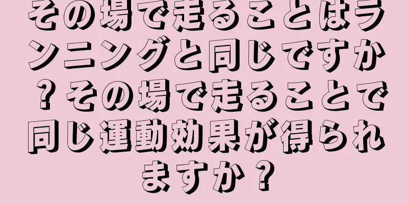 その場で走ることはランニングと同じですか？その場で走ることで同じ運動効果が得られますか？