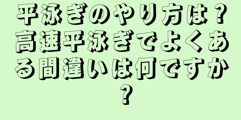 平泳ぎのやり方は？高速平泳ぎでよくある間違いは何ですか？