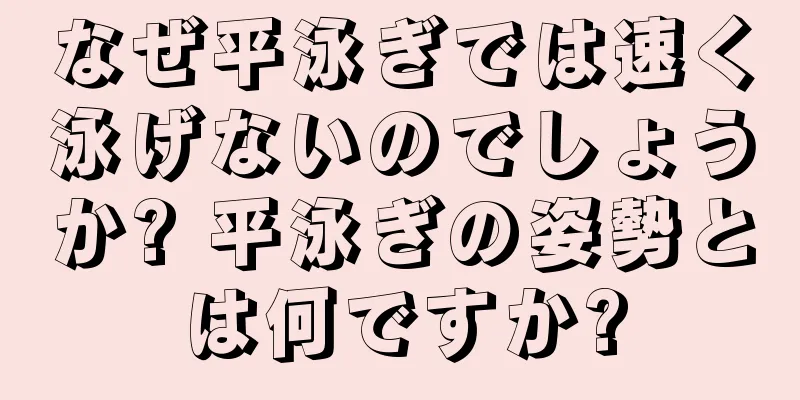 なぜ平泳ぎでは速く泳げないのでしょうか? 平泳ぎの姿勢とは何ですか?