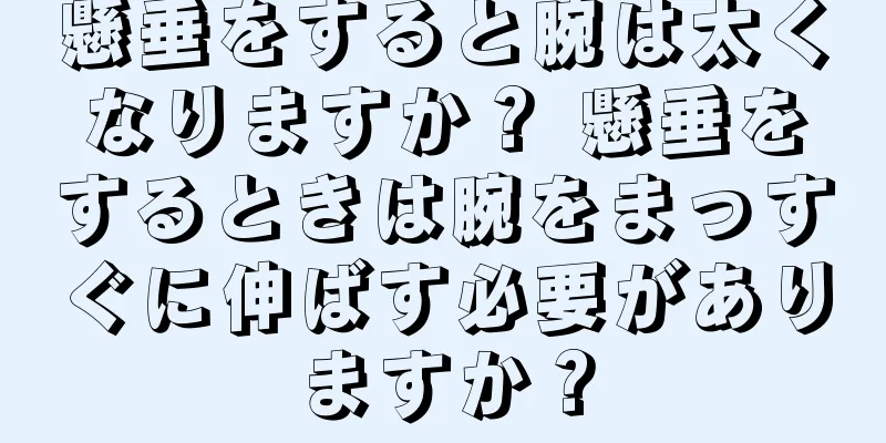 懸垂をすると腕は太くなりますか？ 懸垂をするときは腕をまっすぐに伸ばす必要がありますか？