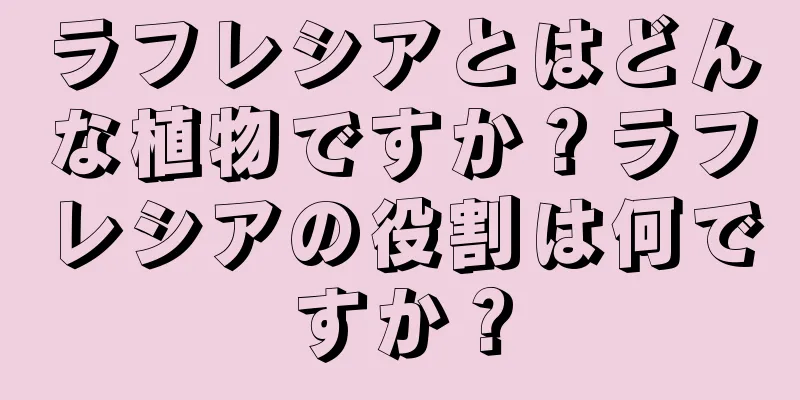 ラフレシアとはどんな植物ですか？ラフレシアの役割は何ですか？