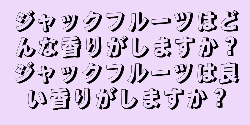 ジャックフルーツはどんな香りがしますか？ジャックフルーツは良い香りがしますか？