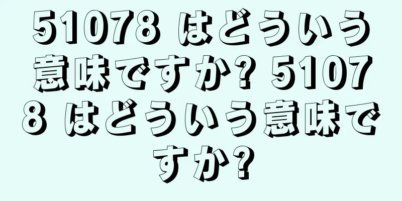 51078 はどういう意味ですか? 51078 はどういう意味ですか?