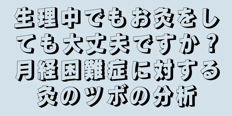 生理中でもお灸をしても大丈夫ですか？月経困難症に対する灸のツボの分析
