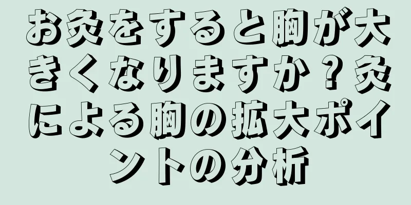 お灸をすると胸が大きくなりますか？灸による胸の拡大ポイントの分析