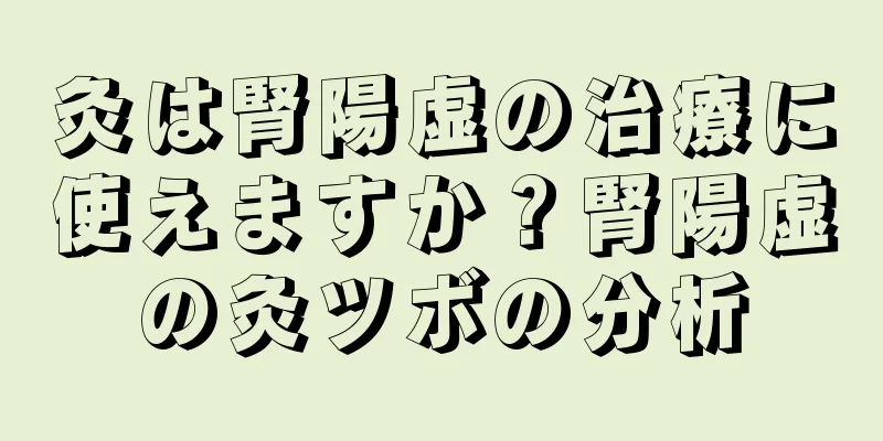 灸は腎陽虚の治療に使えますか？腎陽虚の灸ツボの分析