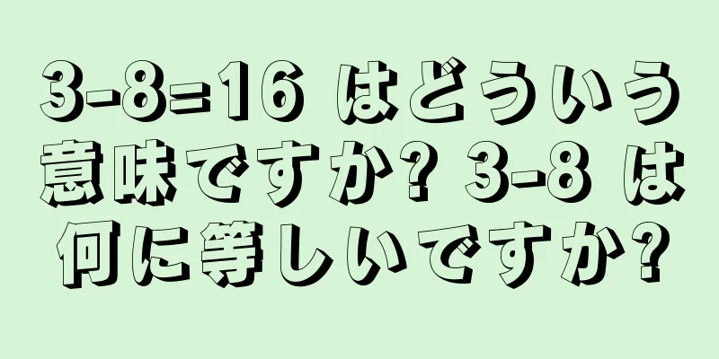 3-8=16 はどういう意味ですか? 3-8 は何に等しいですか?
