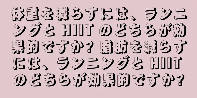 体重を減らすには、ランニングと HIIT のどちらが効果的ですか? 脂肪を減らすには、ランニングと HIIT のどちらが効果的ですか?