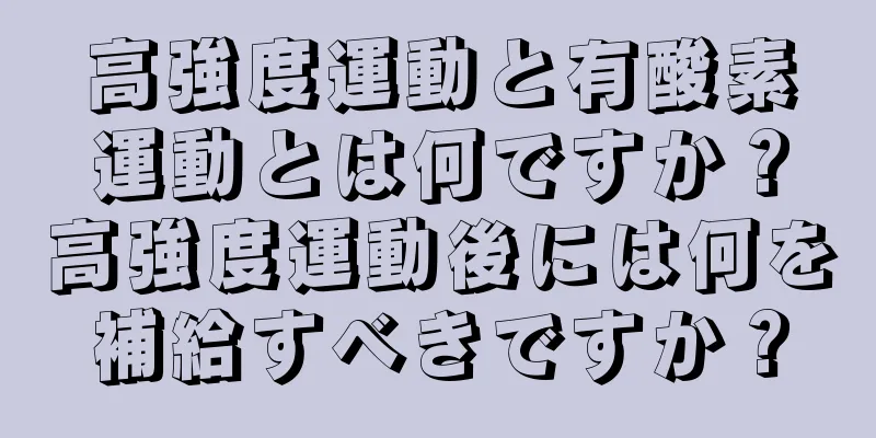 高強度運動と有酸素運動とは何ですか？高強度運動後には何を補給すべきですか？