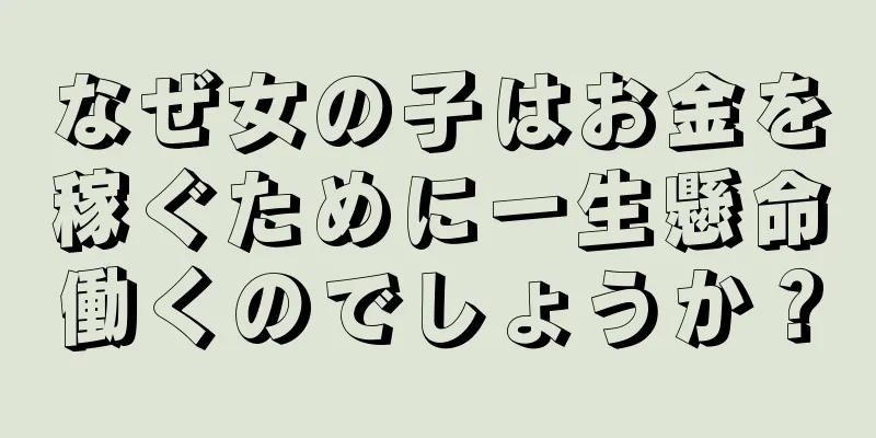 なぜ女の子はお金を稼ぐために一生懸命働くのでしょうか？