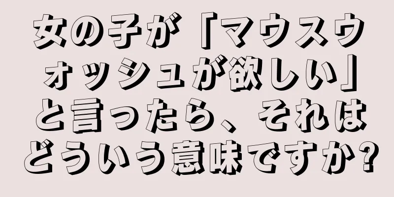 女の子が「マウスウォッシュが欲しい」と言ったら、それはどういう意味ですか?