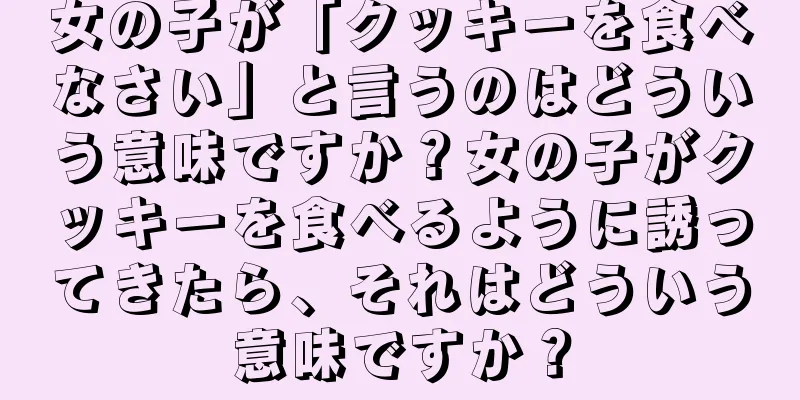 女の子が「クッキーを食べなさい」と言うのはどういう意味ですか？女の子がクッキーを食べるように誘ってきたら、それはどういう意味ですか？