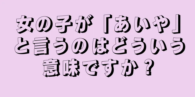 女の子が「あいや」と言うのはどういう意味ですか？