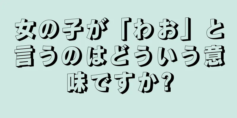 女の子が「わお」と言うのはどういう意味ですか?
