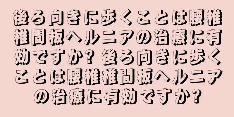 後ろ向きに歩くことは腰椎椎間板ヘルニアの治療に有効ですか? 後ろ向きに歩くことは腰椎椎間板ヘルニアの治療に有効ですか?
