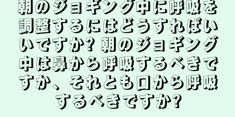 朝のジョギング中に呼吸を調整するにはどうすればいいですか? 朝のジョギング中は鼻から呼吸するべきですか、それとも口から呼吸するべきですか?