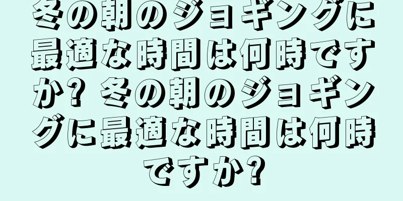冬の朝のジョギングに最適な時間は何時ですか? 冬の朝のジョギングに最適な時間は何時ですか?