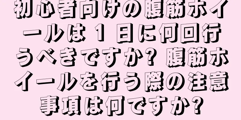 初心者向けの腹筋ホイールは 1 日に何回行うべきですか? 腹筋ホイールを行う際の注意事項は何ですか?