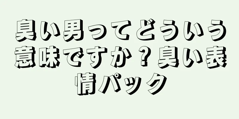 臭い男ってどういう意味ですか？臭い表情パック