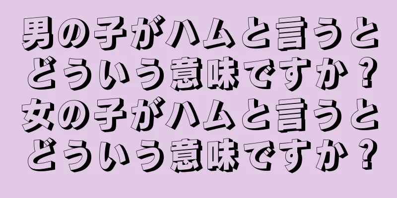 男の子がハムと言うとどういう意味ですか？女の子がハムと言うとどういう意味ですか？