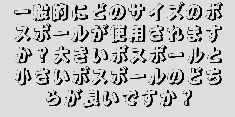 一般的にどのサイズのボスボールが使用されますか？大きいボスボールと小さいボスボールのどちらが良いですか？