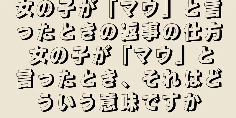 女の子が「マウ」と言ったときの返事の仕方 女の子が「マウ」と言ったとき、それはどういう意味ですか