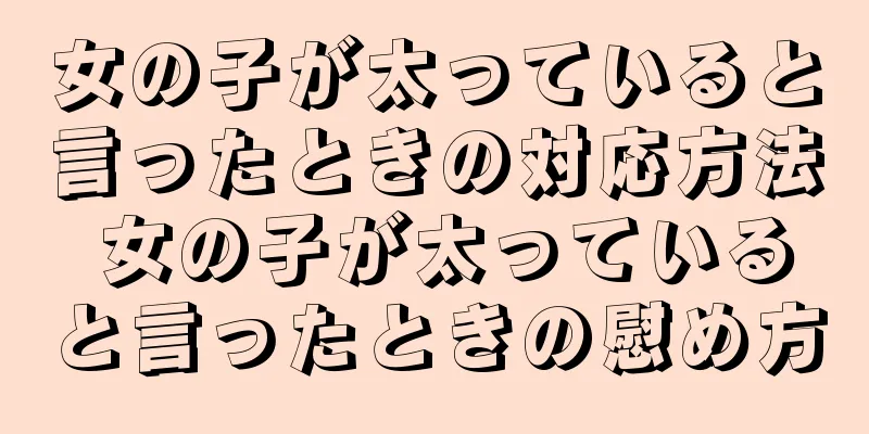 女の子が太っていると言ったときの対応方法 女の子が太っていると言ったときの慰め方