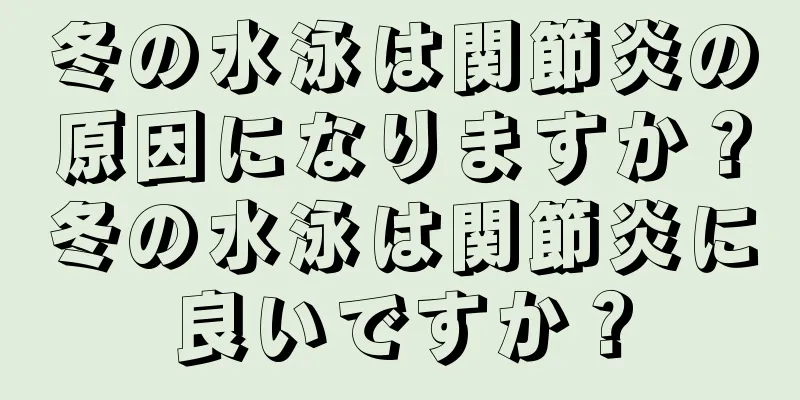 冬の水泳は関節炎の原因になりますか？冬の水泳は関節炎に良いですか？