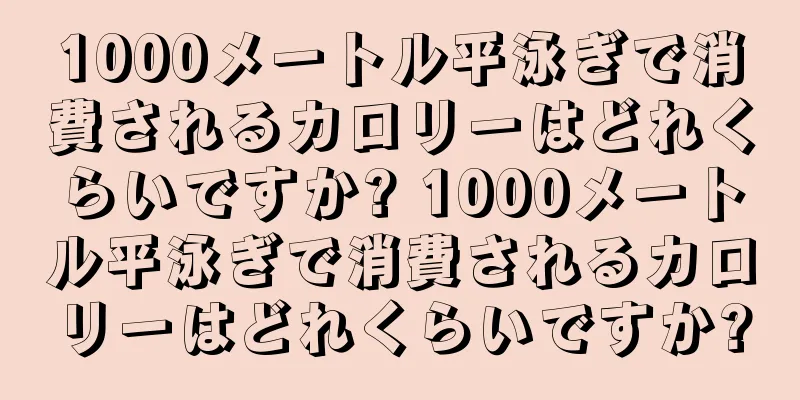 1000メートル平泳ぎで消費されるカロリーはどれくらいですか? 1000メートル平泳ぎで消費されるカロリーはどれくらいですか?