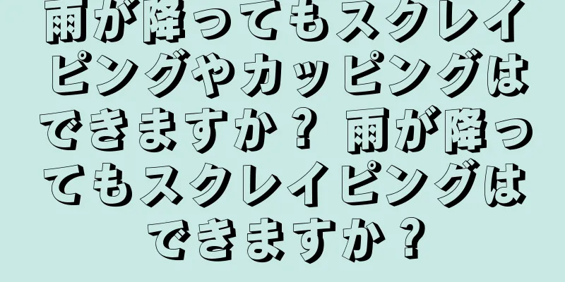 雨が降ってもスクレイピングやカッピングはできますか？ 雨が降ってもスクレイピングはできますか？