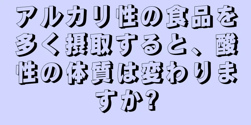 アルカリ性の食品を多く摂取すると、酸性の体質は変わりますか?