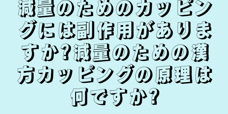 減量のためのカッピングには副作用がありますか?減量のための漢方カッピングの原理は何ですか?