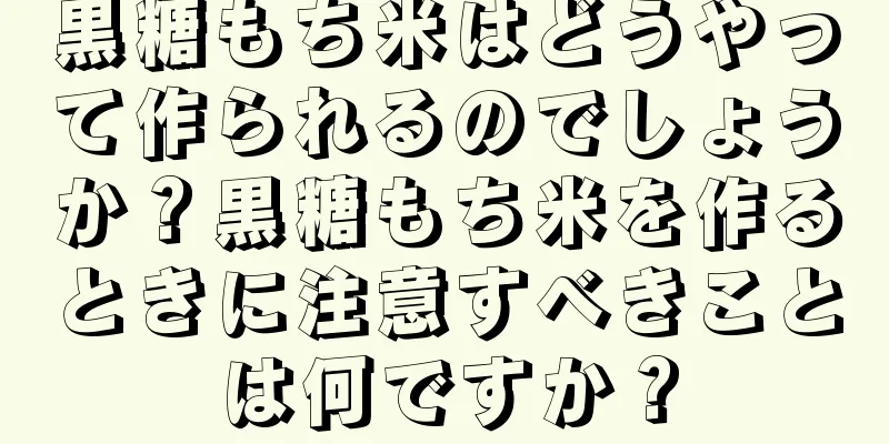 黒糖もち米はどうやって作られるのでしょうか？黒糖もち米を作るときに注意すべきことは何ですか？