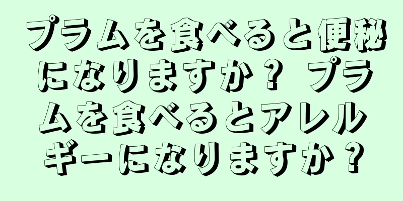 プラムを食べると便秘になりますか？ プラムを食べるとアレルギーになりますか？