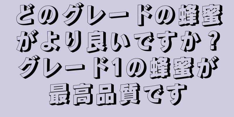 どのグレードの蜂蜜がより良いですか？グレード1の蜂蜜が最高品質です