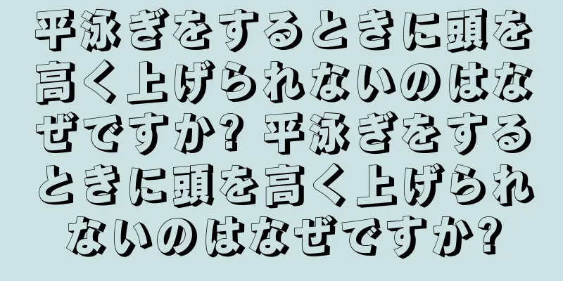 平泳ぎをするときに頭を高く上げられないのはなぜですか? 平泳ぎをするときに頭を高く上げられないのはなぜですか?