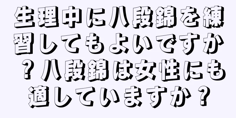 生理中に八段錦を練習してもよいですか？八段錦は女性にも適していますか？