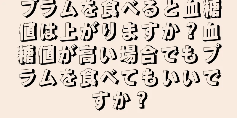 プラムを食べると血糖値は上がりますか？血糖値が高い場合でもプラムを食べてもいいですか？