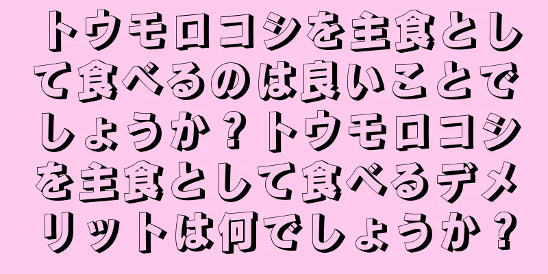 トウモロコシを主食として食べるのは良いことでしょうか？トウモロコシを主食として食べるデメリットは何でしょうか？