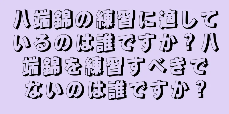 八端錦の練習に適しているのは誰ですか？八端錦を練習すべきでないのは誰ですか？
