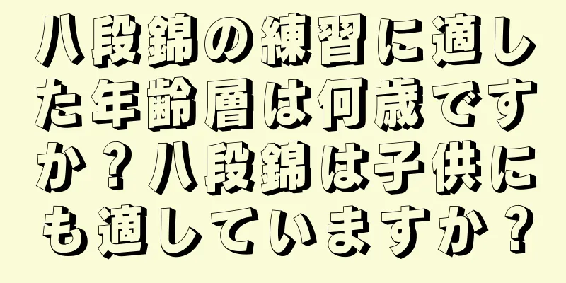 八段錦の練習に適した年齢層は何歳ですか？八段錦は子供にも適していますか？
