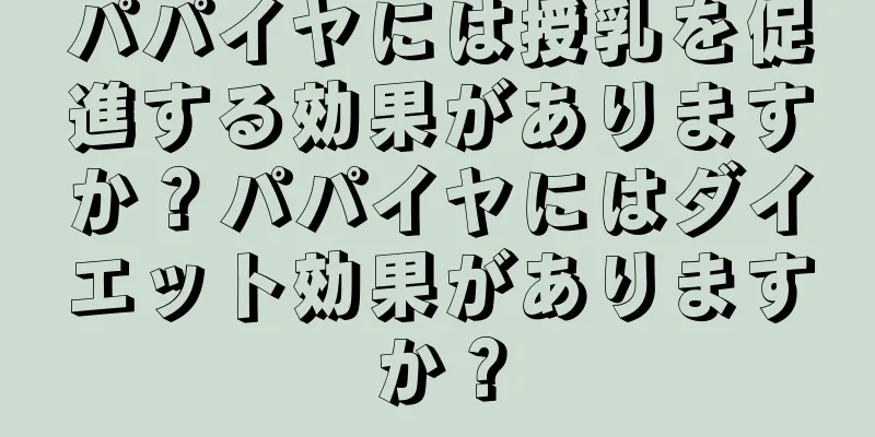 パパイヤには授乳を促進する効果がありますか？パパイヤにはダイエット効果がありますか？
