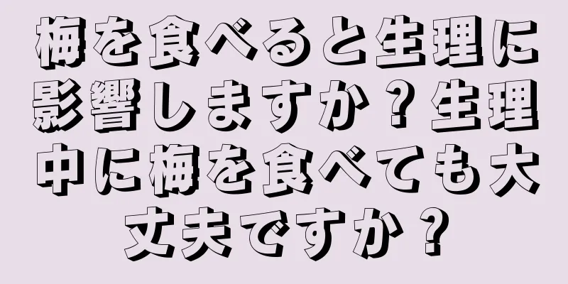 梅を食べると生理に影響しますか？生理中に梅を食べても大丈夫ですか？