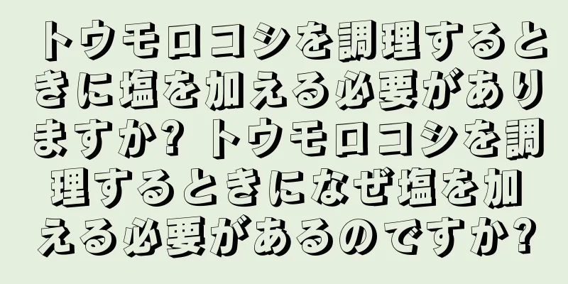 トウモロコシを調理するときに塩を加える必要がありますか? トウモロコシを調理するときになぜ塩を加える必要があるのですか?