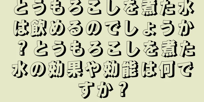 とうもろこしを煮た水は飲めるのでしょうか？とうもろこしを煮た水の効果や効能は何ですか？