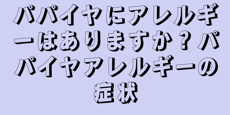 パパイヤにアレルギーはありますか？パパイヤアレルギーの症状