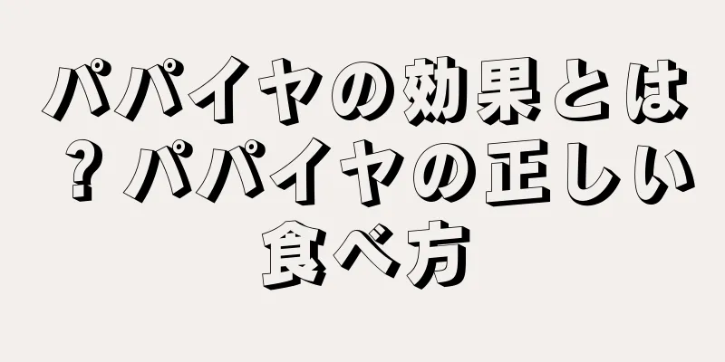 パパイヤの効果とは？パパイヤの正しい食べ方