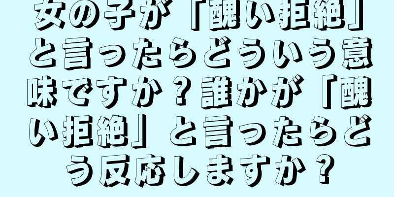 女の子が「醜い拒絶」と言ったらどういう意味ですか？誰かが「醜い拒絶」と言ったらどう反応しますか？