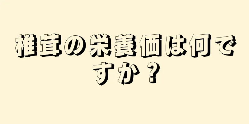 椎茸の栄養価は何ですか？