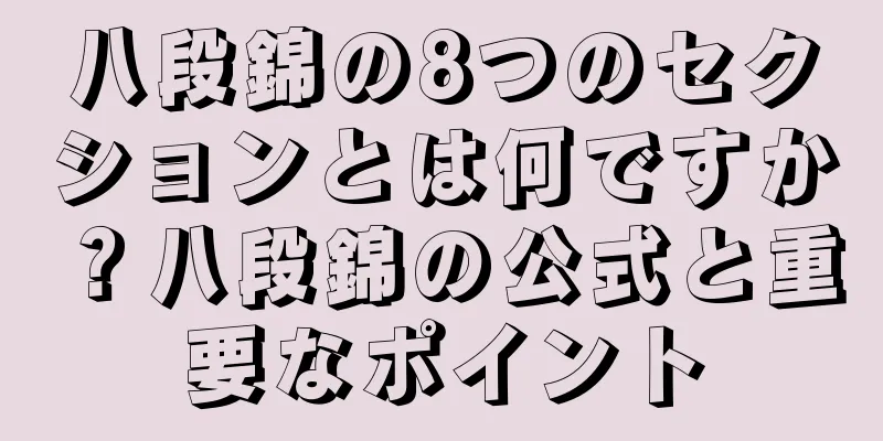 八段錦の8つのセクションとは何ですか？八段錦の公式と重要なポイント